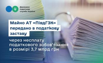 Property of the Joint-Stock Company “PivdGZK” Mining and Processing Plant was transferred to the tax lien due to non-payment of tax liability in the amount of 3.7 billion UAH